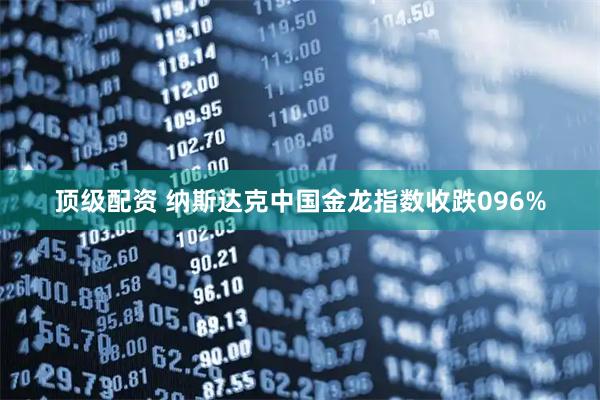 顶级配资 纳斯达克中国金龙指数收跌096%