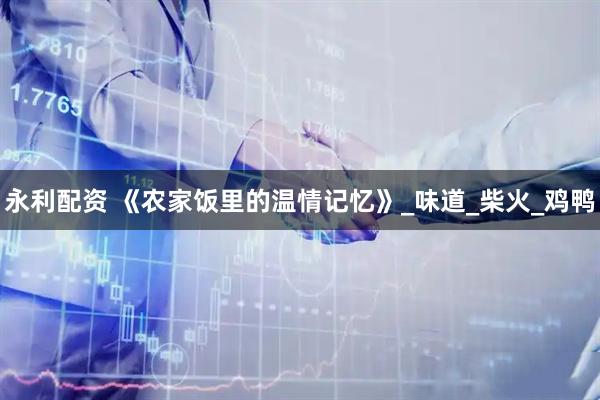 永利配资 《农家饭里的温情记忆》_味道_柴火_鸡鸭