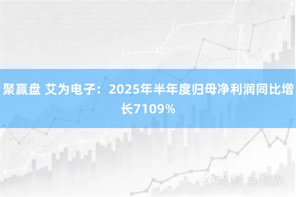 聚赢盘 艾为电子：2025年半年度归母净利润同比增长7109%