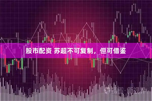 股市配资 苏超不可复制，但可借鉴