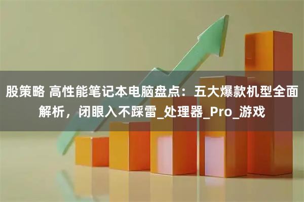 股策略 高性能笔记本电脑盘点:五大爆款机型全面解析,闭眼入不踩雷_处理器_Pro_游戏