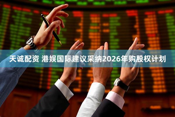天诚配资 港娱国际建议采纳2026年购股权计划