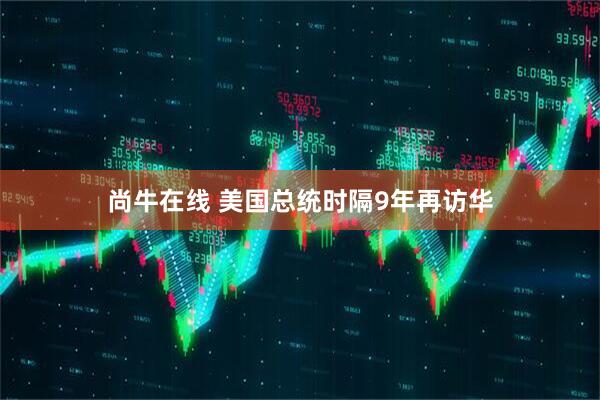 尚牛在线 美国总统时隔9年再访华