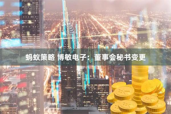 蚂蚁策略 博敏电子：董事会秘书变更