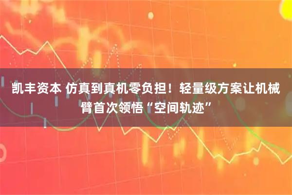 凯丰资本 仿真到真机零负担！轻量级方案让机械臂首次领悟“空间轨迹”